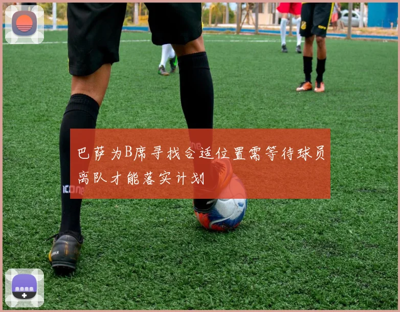 巴萨为B席寻找合适位置需等待球员离队才能落实计划